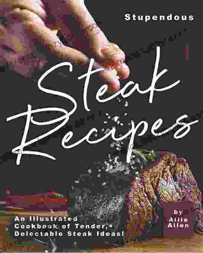 An Illustrated Cookbook Of Tender Delectable Steak Ideas Stupendous Steak Recipes: An Illustrated Cookbook Of Tender Delectable Steak Ideas