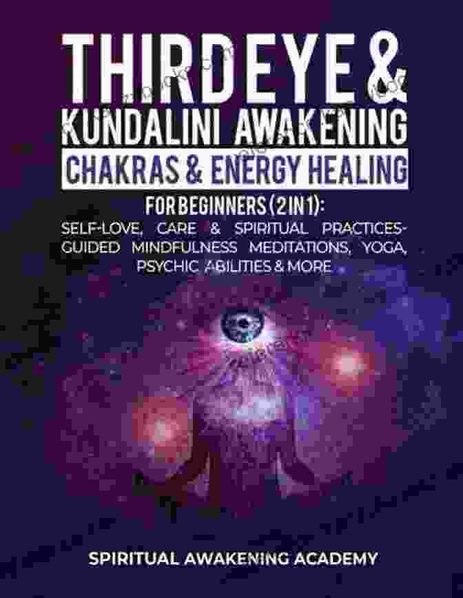 Book Cover Of Third Eye Kundalini Awakening Chakras Energy Healing For Beginners In Third Eye Kundalini Awakening + Chakras Energy Healing For Beginners (2 In 1): Self Love Care Spiritual Practices Guided Mindfulness Meditations Yoga Psychic Abilities More