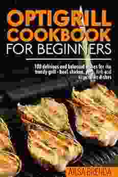 Optigrill Cookbook For Beginners: 100 Delicious And Balanced Dishes For The Trendy Grill Beef Chicken Pork Fish And Vegetarian Dishes