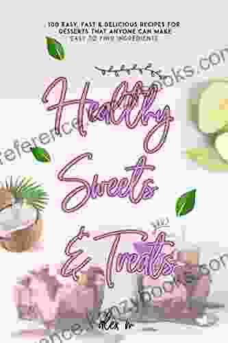 Healthy Sweets Treats : 100 Easy Fast Delicious Recipes That Anyone Can Make