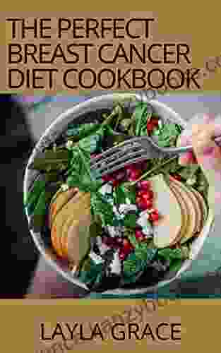 The Perfect Breast Cancer Diet Cookbook For Beginners: 100+ Easy Healing Health Boosting Recipes For Breast Cancer Treatment And Recovery