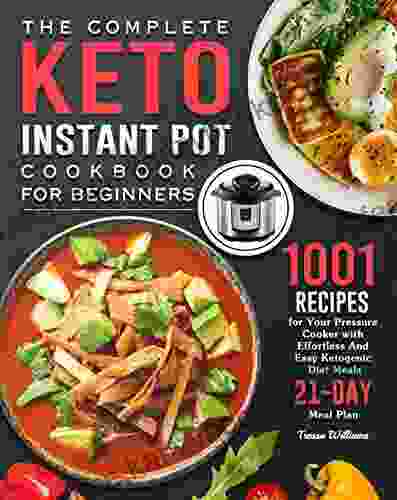 The Complete Keto Instant Pot Cookbook For Beginners: 1001 Recipes For Your Pressure Cooker With Effortless And Easy Ketogenic Diet Meals ( 21 Day Meal Plan )