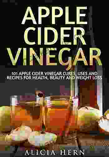 Apple Cider Vinegar: 101 Apple Cider Vinegar Cures Uses And Recipes For Health Beauty And Weight Loss (Apple Cider Vinegar Book 1)