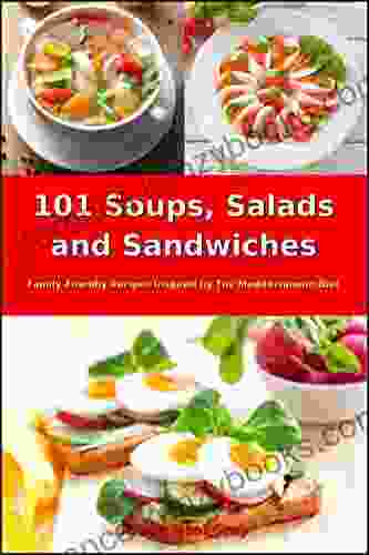 101 Soups Salads And Sandwiches: Family Friendly Recipes Inspired By The Mediterranean Diet (Free Gift): Superfood Cookbook For Busy People On A Budget (Healthy Eating Made Easy 7)