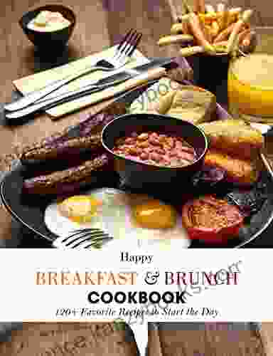 Happy Breakfast Brunch Cookbook: 120+ Favorite Recipes To Start The Day