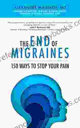 The End Of Migraines: 150 Ways To Stop Your Pain