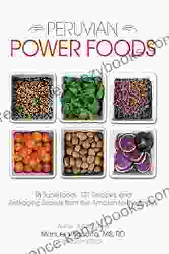 Peruvian Power Foods: 18 Superfoods 101 Recipes and Anti aging Secrets from the Amazon to the Andes