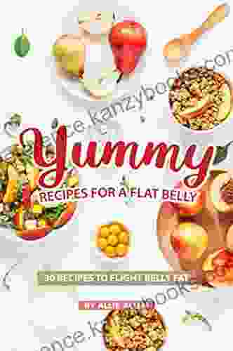 Yummy Recipes For A Flat Belly: 30 Recipes To Flight Belly Fat