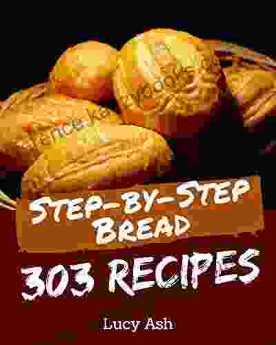 303 Step By Step Bread Recipes: A Bread Cookbook For All Generation