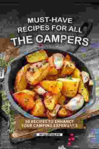 Must Have Recipes For All The Campers: 50 Recipes To Enhance Your Camping Experience