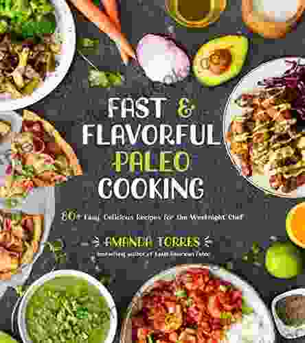 Fast Flavorful Paleo Cooking: 80+ Easy Delicious Recipes For The Weeknight Chef