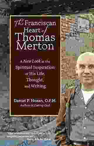 The Franciscan Heart Of Thomas Merton: A New Look At The Spiritual Inspiration Of His Life Thought And Writing