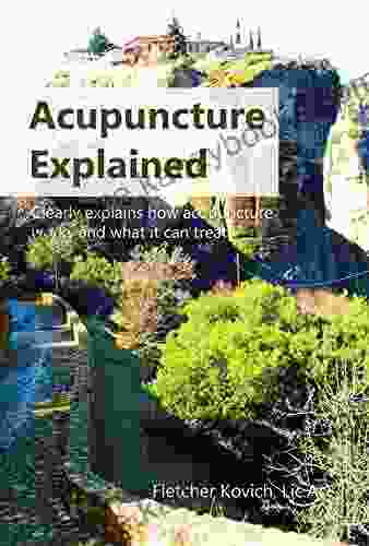 Acupuncture Explained: Clearly Explains How Acupuncture Works And What It Can Treat