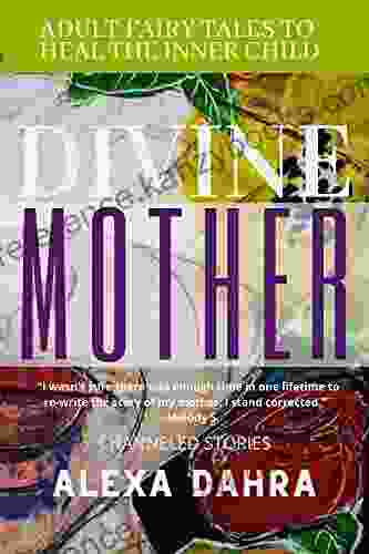 Divine Mother: Adult Fairytales To Heal The Inner Child (The Divine Archetypes : Adult Fairy Tales To Heal Your Inner Child 2)