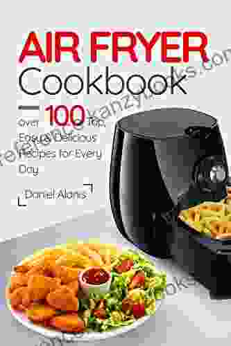 Air Fryer Cookbook Over 100 Top Easy And Delicious Recipes For Every Day