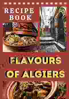 Recipe Flavours Of Algiers: Algiers Traditional Recipe The 15 Main Dishes Of The Algerian Cuisine With 2 BONUS Illustrated Manual Format 7x10 In