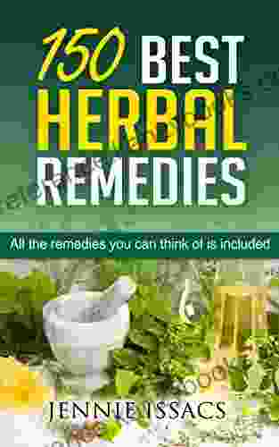 150 Best Herbal Remedies: All The Remedies You Can Think Of Is Included (Herbal Remedies For Type 2 Diabetes Herbal Remedies For Arthritis Herbal Remedies)