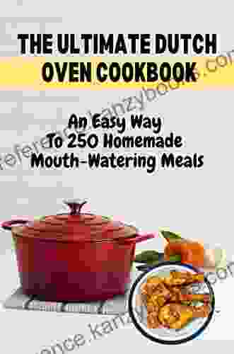 The Ultimate Dutch Oven Cookbook: An Easy Way To 250 Homemade Mouth Watering Meals