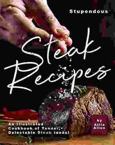 Stupendous Steak Recipes: An Illustrated Cookbook of Tender Delectable Steak Ideas