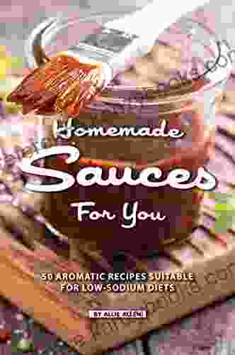 Homemade Sauces For You: 50 Aromatic Recipes Suitable For Low Sodium Diets