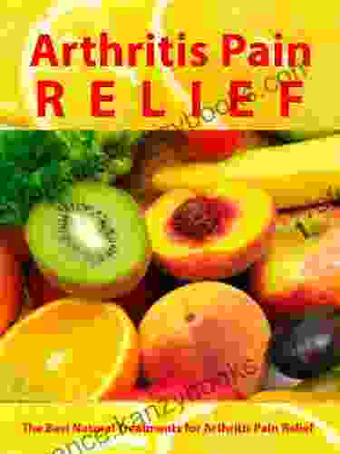 Arthritis Pain Relief The Best Natural Treatments For Arthritis Pain Relief Be Pain Free Today (Arthritis Relief 1)