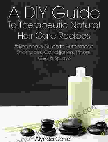 A DIY Guide To Therapeutic Natural Hair Care Recipes: A Beginner S Guide To Homemade Shampoos Conditioners Rinses Gels And Sprays (The Art Of The Bath 6)