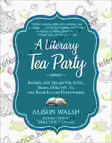 A Literary Tea Party: Blends And Treats For Alice Bilbo Dorothy Jo And Lovers Everywhere