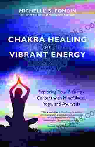 Chakra Healing For Vibrant Energy: Exploring Your 7 Energy Centers With Mindfulness Yoga And Ayurveda