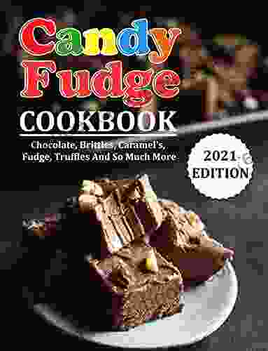 CANDY FUDGE COOKBOOK: Chocolate Brittles Caramel S Fudge Truffles And So Much More