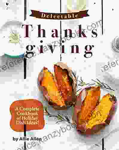 Delectable Thanksgiving Recipes: A Complete Cookbook Of Holiday Dish Ideas