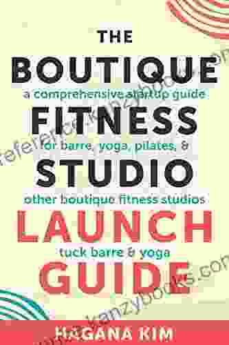 The Boutique Fitness Studio Launch Guide: A Comprehensive Start up Guide For Barre Yoga Pilates and Other Boutique Fitness Studios