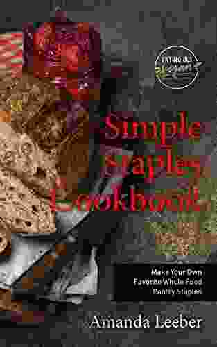 Simple Staples Cookbook: Make Your Own Favorite Whole Food Pantry Staples (Trying Out Vegan)