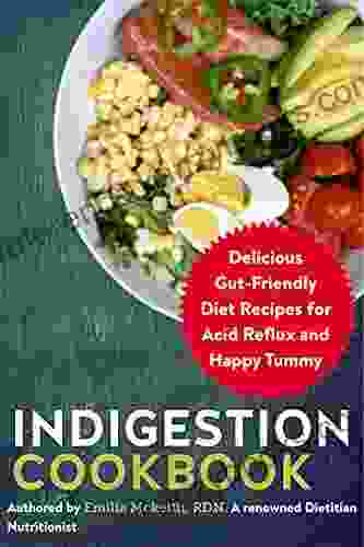 Indigestion Cookbook: Delicious Gut Friendly Diet Recipes For Acid Reflux And Happy Tummy