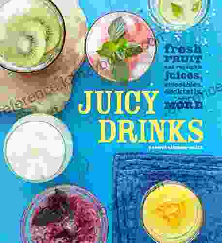 Juicy Drinks: Fresh Fruit And Vegetable Juices Smoothies Cocktails And More