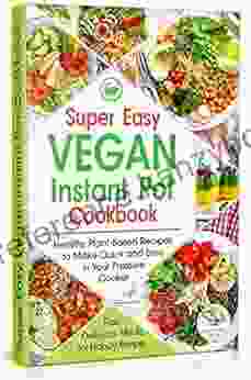 Super Easy Vegan Instant Pot Cookbook : Healthy Plant Based Recipes To Make Quick And Easy In Your Pressure Cooker Fast Delicious Meals For Happy People