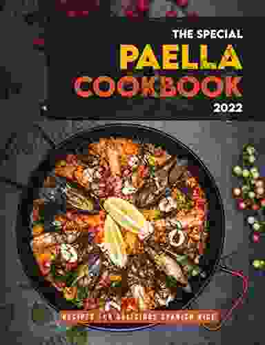 The Special Paella Cookbook 2024: Recipes For Delicious Spanish Rice