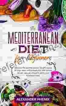 The Mediterranean Diet For Beginners: Discover The Secrets To Lose Weight In Just 30 Days Diets With A Meal Plan And Simple Recipes Easy And Healthy Enjoy Your Food Every Day