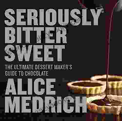 Seriously Bitter Sweet: The Ultimate Dessert Maker S Guide To Chocolate