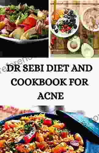 DR SEBI DIET AND COOKBOOK FOR ACNE: Detox Your Liver Kidney Skin Using Dr Sebi Cleansing Method For Fast Weight Loss Improved Health And To Reset Body