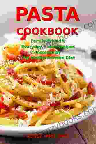 Pasta Cookbook: Family Friendly Everyday Pasta Recipes Inspired By The Mediterranean Diet: Dump Dinners And One Pot Meals