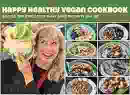 Happy Healthy Vegan Cookbook: Easy And Delicious Whole Food Plant Based Oil Free Vegan Recipes