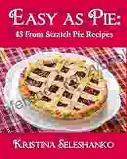 Easy As Pie: 45 From Scratch Pie Recipes