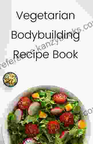 Vegetarian Bodybuilding Recipe Book: Easy Meal Ideas For Weight Lifters Vegetarian Athletes Bodybuilders Fitness And Sports Enthusiast: High Protein Recipes With Plant Based Foods