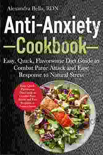 Anti Anxiety Cookbook: Easy Quick Flavorsome Diet Guide To Combat Panic Attack And Ease Response To Natural Stress