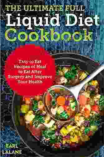 The Ultimate Full Liquid Diet Cookbook: Easy To Eat Recipes Of Meal To Eat After Surgery And Improve Your Health