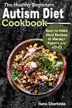 The Healthy Beginners Autism Diet Cookbook: Easy To Make Meal Recipes To Manage Autism And ADHD