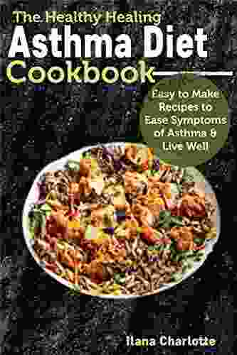 The Healthy Healing Asthma Diet Cookbook: Easy To Make Recipes To Ease Symptoms Of Asthma Live Well