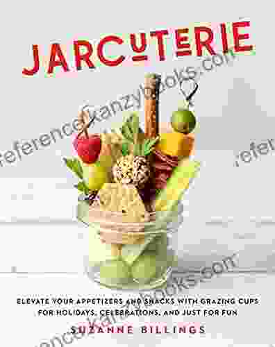 Jarcuterie: Elevate Your Appetizers And Snacks With Grazing Cups For Holidays Special Occasions And Just For Fun