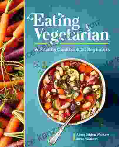 Eating Vegetarian: A Healthy Cookbook For Beginners