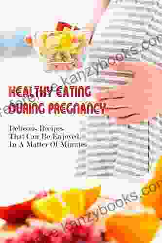 Healthy Eating During Pregnancy: Delicous Recipes That Can Be Enjoyed In A Matter Of Minutes: Diet During Pregnancy